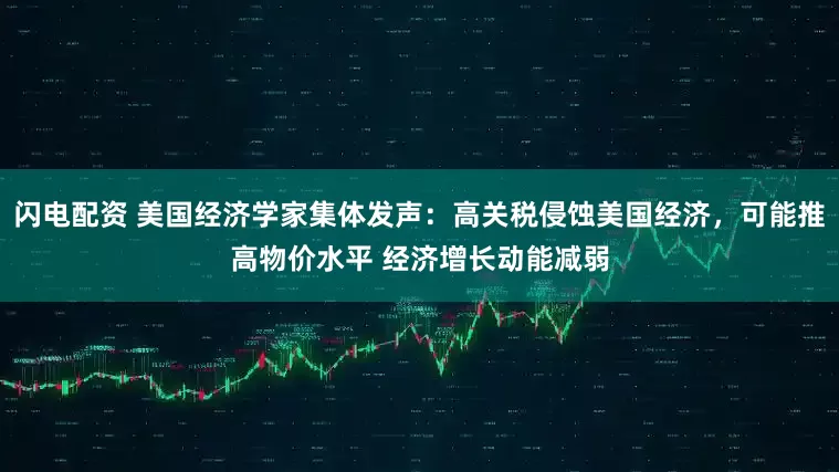 闪电配资 美国经济学家集体发声：高关税侵蚀美国经济，可能推高物价水平 经济增长动能减弱
