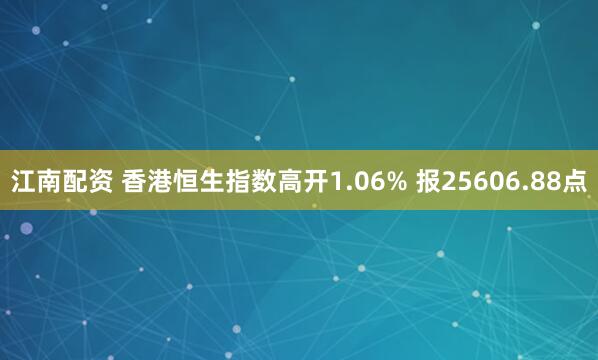 江南配资 香港恒生指数高开1.06% 报25606.88点