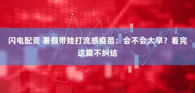 闪电配资 暑假带娃打流感疫苗：会不会太早？看完这篇不纠结