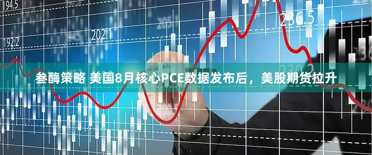 叁酶策略 美国8月核心PCE数据发布后，美股期货拉升