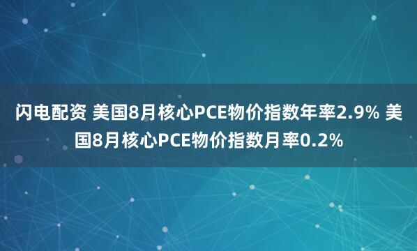闪电配资 美国8月核心PCE物价指数年率2.9% 美国8月核心PCE物价指数月率0.2%