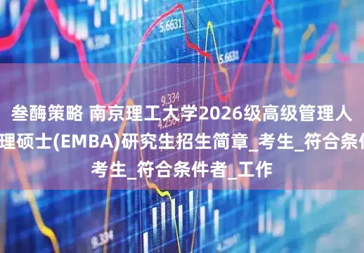 叁酶策略 南京理工大学2026级高级管理人员工商管理硕士(EMBA)研究生招生简章_考生_符合条件者_工作